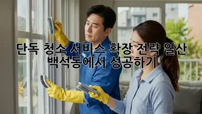 단독 청소 서비스 확장 전략: 일산 백석동에서 성공하기