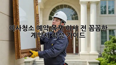 이사청소 예약: 목포 이사 전, 꼼꼼한 계약서 작성 가이드!