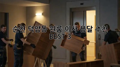 순천 덕암동 원룸 이사? 용달 추천 BEST 3!