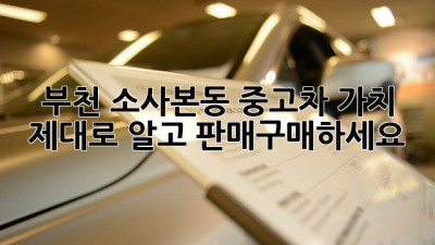 부천 소사본동 중고차 가치, 제대로 알고 판매/구매하세요!